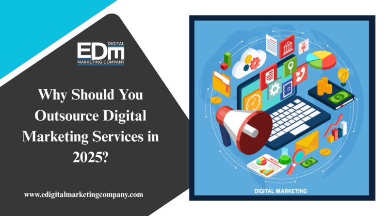 Why Should You Outsource Digital Marketing Services in 2025?