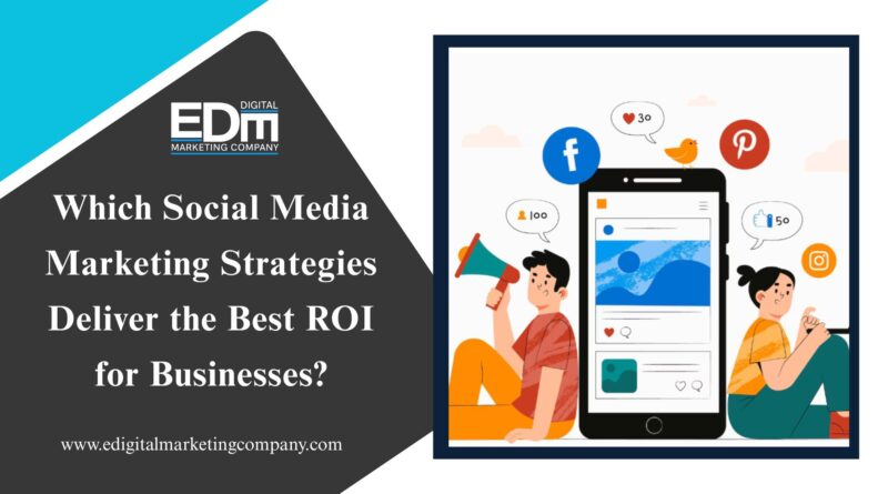 Which Social Media Marketing Strategies Deliver the Best ROI for Businesses?